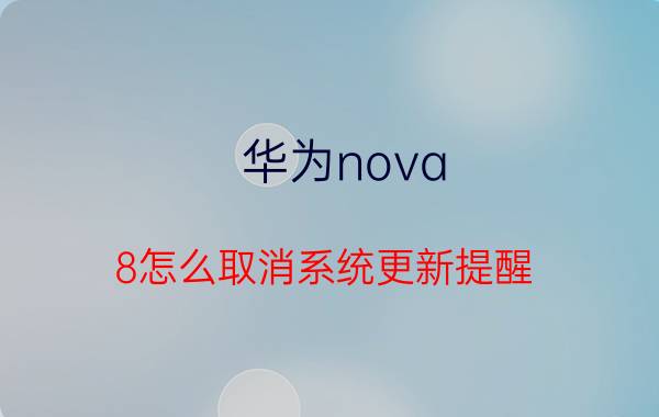 华为nova 8怎么取消系统更新提醒